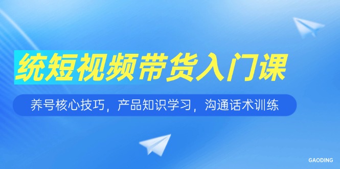 短视频带货入门课，养号核心技巧，产品知识学习，沟通话术训练 - 中创网