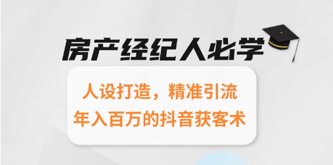 房产经纪人必学：人设打造，精准引流，年入百万的抖音获客术 - 中创网