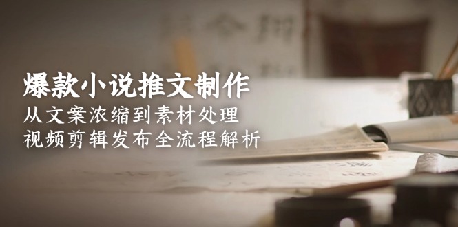 爆款小说推文制作，从文案浓缩到素材处理，视频剪辑发布全流程解析 - 中创网
