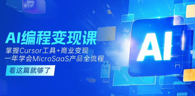 AI编程变现课：掌握Cursor工具+变现，一年学会MicroSaaS产品全流程 (更新) - 中创网
