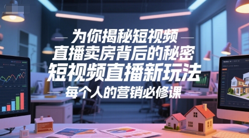 为你揭秘短视频直播卖房背后的秘密，短视频直播新玩法，每个人的营销必修课 - 冒泡网赚