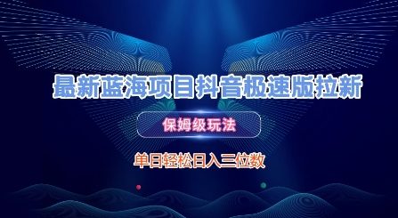 最新蓝海项目抖音极速版拉新，保姆级玩法，单日轻松日入三位数 - 冒泡网赚