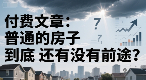 付费文章：普通的房子到底还有没有前途？ - 冒泡网赚