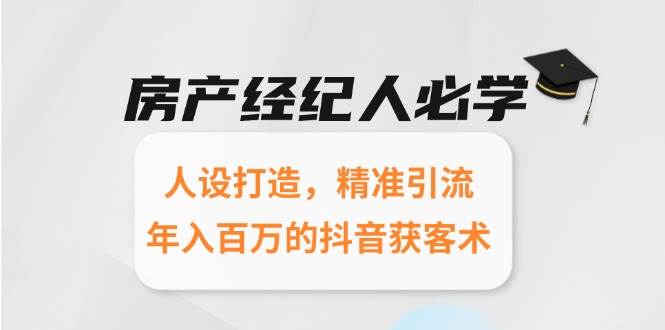 房产经纪人必学：人设打造，精准引流，年入百万的抖音获客术 - 福缘创业网