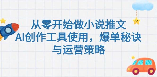 从零开始做小说推文，AI创作工具使用，爆单秘诀与运营策略 - 福缘创业网