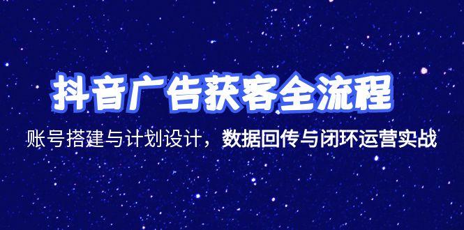 抖音广告获客全流程，账号搭建与计划设计，数据回传与闭环运营实战 - 中创网