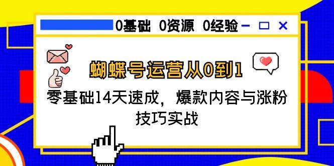 蝴蝶号运营从0到1，零基础14天速成，爆款内容与涨粉技巧实战 - 中创网