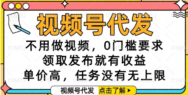 视频号代发，不用做视频，0门槛要求，领取发布就有收益，单价高，任务没有无上限 - 冒泡网赚