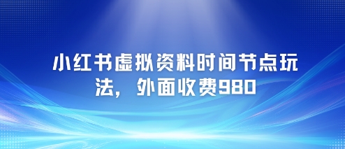 小红书虚拟资料时间节点玩法，外面收费980【附带项目教程】 - 冒泡网赚