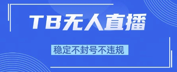 2025年TB无人直播带货10.0，全新技术，不违规，不封号，纯小白操作，日入1k - 冒泡网赚