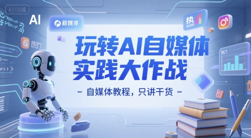 玩转AI自媒体实践大作战-自媒体教程，只讲干货 - 冒泡网赚