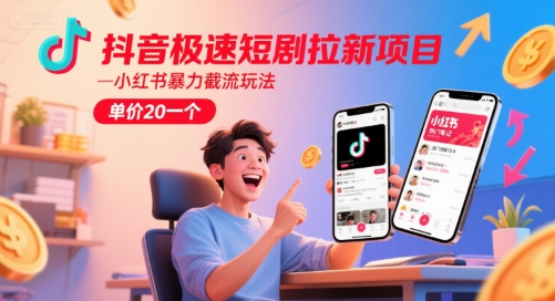 抖音极速短剧拉新项目，小红书暴力截流玩法，单价20一个 - 冒泡网赚