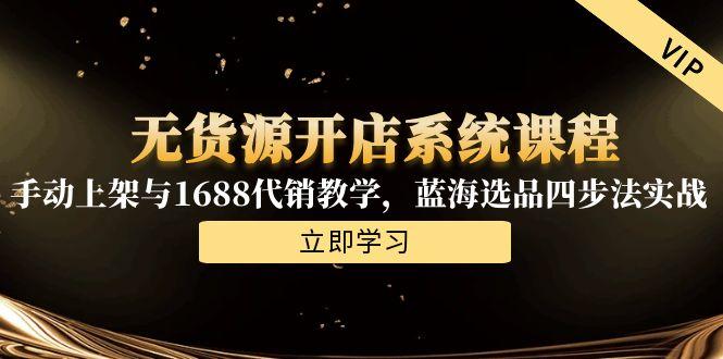 无货源开店系统课程，手动上架与1688代销教学，蓝海选品四步法实战 - 中创网
