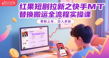 红果短剧拉新之快手MT替换搬运全流程实操课，零粉上车，日入多张 - 冒泡网赚