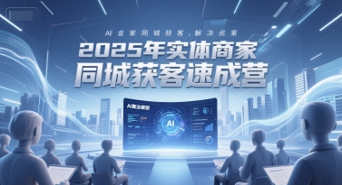 2025年实体商家同城获客速成营，同城企业AI获客全域解决方案 - 冒泡网赚
