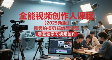 全能视频创作人课程【2025新版】视频拍摄剪辑编导运营，零基础学习视频创作 - 冒泡网赚