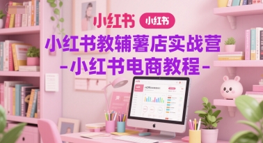 小红书教辅薯店实战营-小红书电商教程 - 冒泡网赚