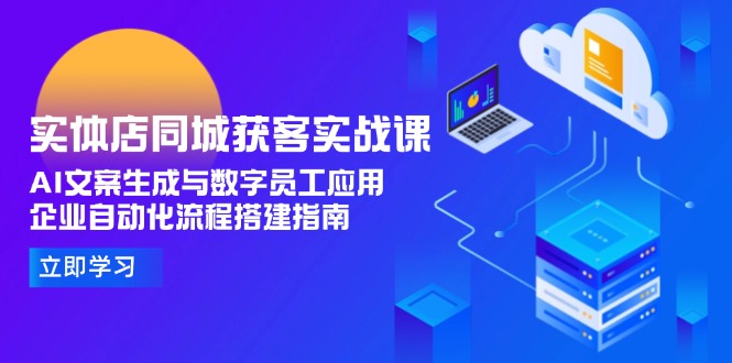 实体店同城获客实战课，AI文案生成与数字员工应用,企业自动化流程搭建指南 - 中创网