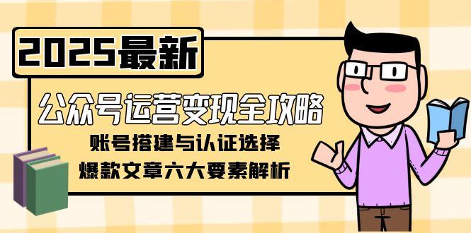 公众号运营变现全攻略，账号搭建与认证选择，爆款文章六大要素解析 - 中创网