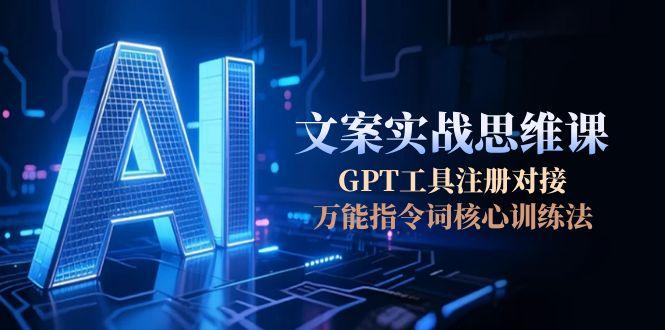 AI文案实战思维课，GPT工具注册对接，万能指令词核心训练法 - 中创网