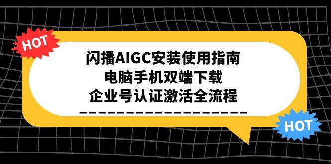 闪播AIGC安装使用指南，电脑手机双端下载，企业号认证激活全流程 - 中创网