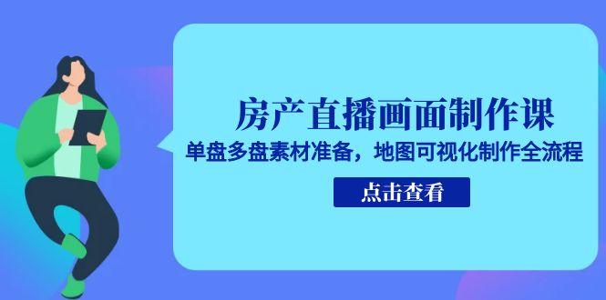 房产直播画面制作课，单盘多盘素材准备，地图可视化制作全流程 - 中创网