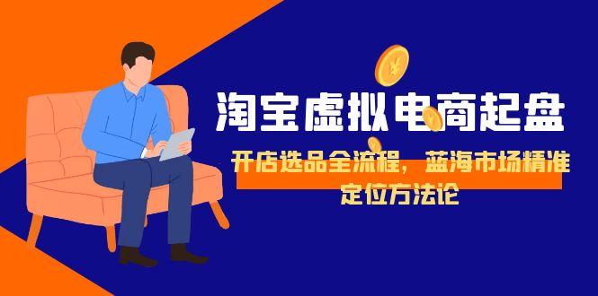 淘宝虚拟电商起盘，开店选品全流程，蓝海市场精准定位方法论 - 中创网