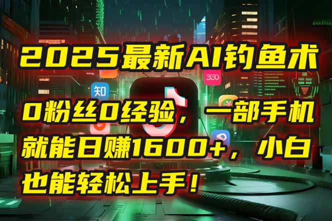 2025最新AI钓鱼术：0粉丝0经验，一部手机就能开启自动赚钱模式！ - 中创网