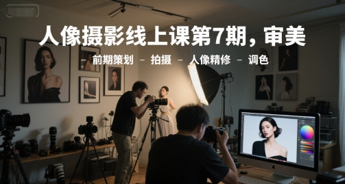 人像摄影线上课第7期，审美-前期策划-拍摄-人像精修-调色 - 冒泡网赚