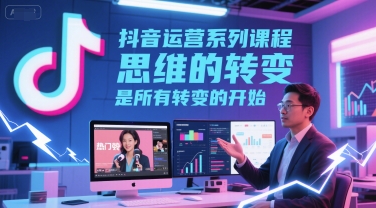 抖音运营系列课程，思维的转变，是所有转变的开始 - 冒泡网赚