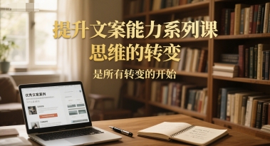 提升文案能力系列课，思维的转变，是所有转变的开始 - 冒泡网赚