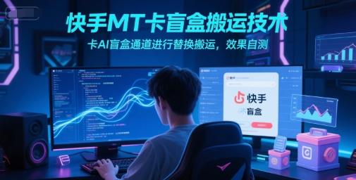 快手MT卡盲盒搬运技术，卡AI盲盒通道进行替换搬运，效果自测 - 冒泡网赚
