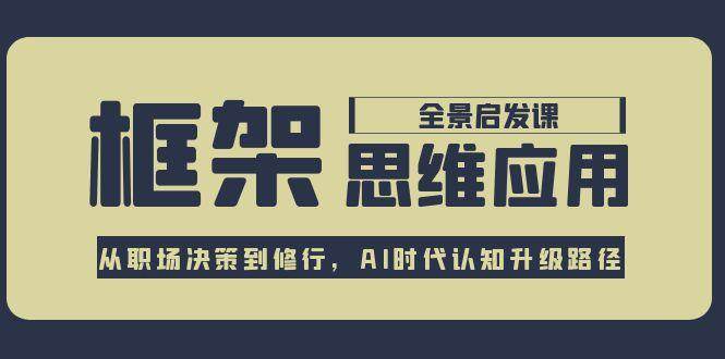 框架思维应用全景课，从职场决策到修行，AI时代认知升级路径 - 福缘创业网