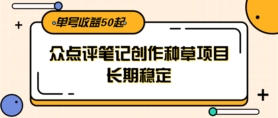 大众点评笔记创作种草项目，长期稳定， 单号收益50起 - 福缘创业网