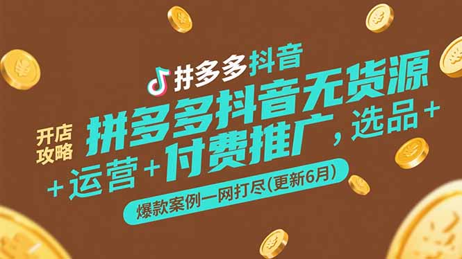 拼多多抖音无货源开店攻略，选品+运营+付费推广+爆款案例一网打尽(更新6月 - 中创网