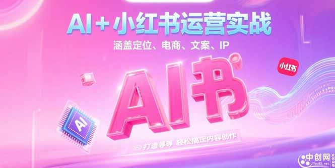 AI+小红书运营实战，涵盖定位、电商、文案、IP 打造等，轻松搞定内容创作 - 中创网