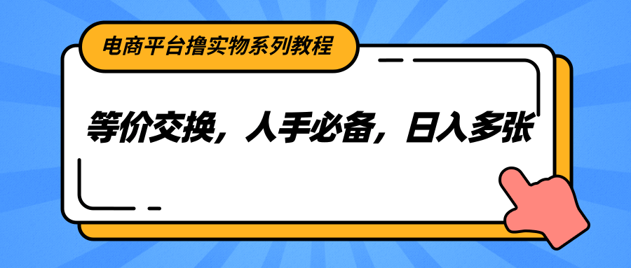 电商平台撸实物系列教程，等价交换，人手必备，日入多张 - 福缘创业网
