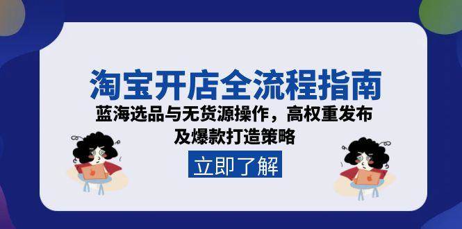 淘宝开店全流程指南，蓝海选品与无货源操作，高权重发布及爆款打造策略 - 福缘创业网