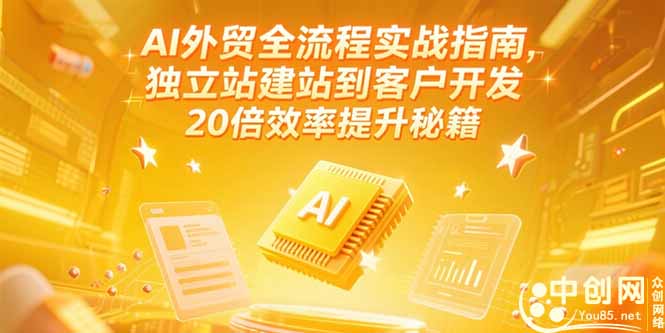 AI外贸全流程实战指南，独立站建站到客户开发，20倍效率提升秘籍(更新6月) - 中创网