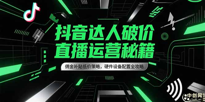 抖音达人破价直播运营秘籍，佣金补贴低价策略，硬件设备配置全攻略 - 中创网