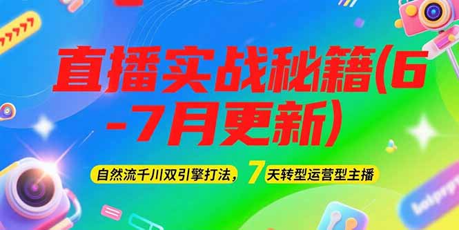 2025直播实战秘籍(6-7月更新)：自然流千川双引擎打法，7天转型运营型主播 - 中创网