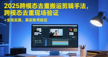 2025跨模态去重搬运剪辑手法，跨模态去重现场验证 +全程实操，真实账号验证 - 冒泡网赚