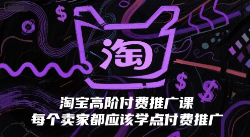 淘宝高阶付费推广课，每个卖家都应该学点付费推广 - 冒泡网赚