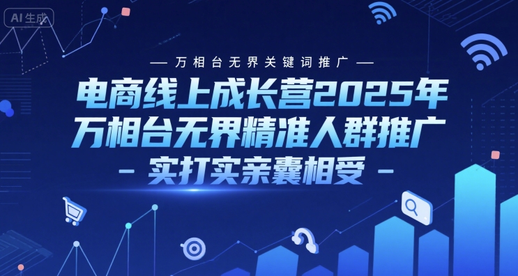 电商线上成长营2025年，万相台无界关键词推广-万相台无界精准人群推广-实打实亲囊相受 - 冒泡网赚