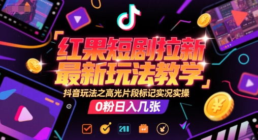 红果短剧拉新最新玩法教学，抖音玩法之高光片段标记实况实操，0粉日入几张 - 冒泡网赚