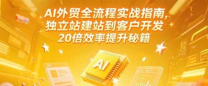 AI外贸全流程实战指南，独立站建站到客户开发，20倍效率提升秘籍(更新6月) - 福缘创业网