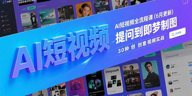 AI短视频全流程课(6月更新)，Deepseek提问到即梦制图，30种创意视频实战 - 中创网