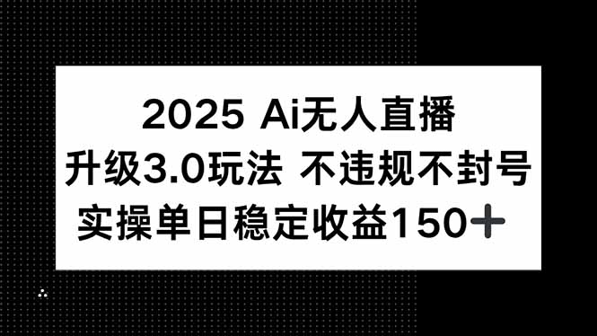 2025 AI无人直播升级3.0玩法，不违规 不封号，单日稳定收益150+ - 中创网