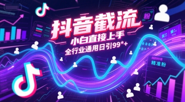 抖音截流，小白直接上手，全行业通用日引99+精准粉 - 冒泡网赚