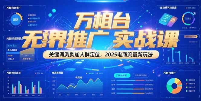 万相台无界推广实战课，关键词测款加人群定位，2025电商流量新玩法 - 福缘创业网
